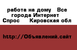 работа на дому - Все города Интернет » Спрос   . Кировская обл.